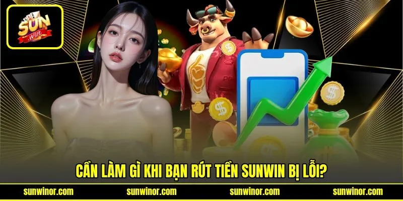 Cần làm gì khi bạn rút tiền SUNWIN bị lỗi?
