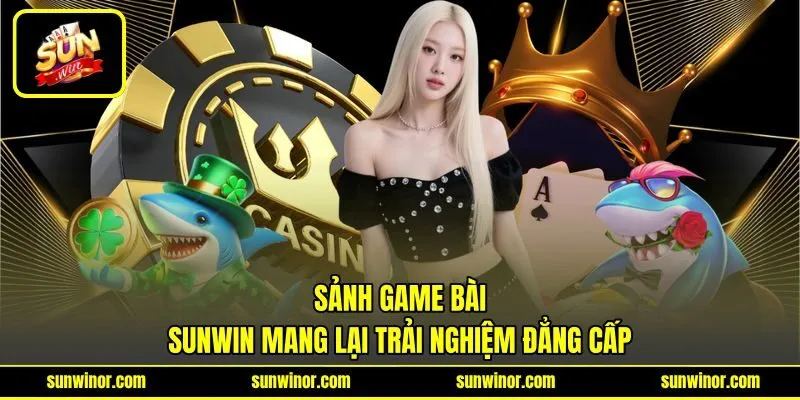 Sảnh game bài SUNWIN mang lại trải nghiệm đẳng cấp