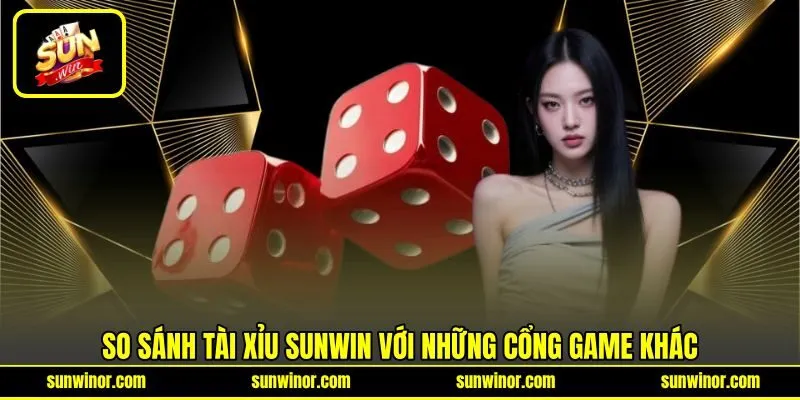 So sánh Tài Xỉu SUNWIN với những cổng game khác